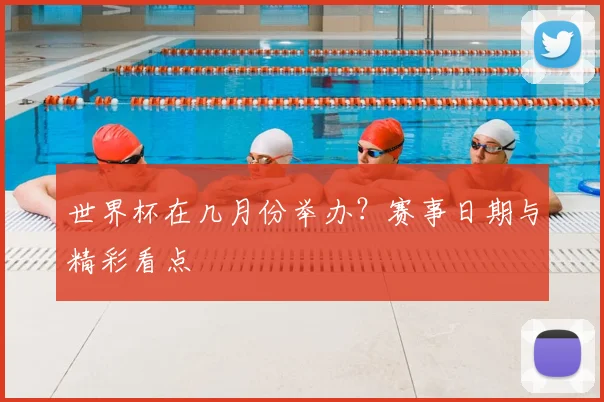 世界杯在几月份举办？赛事日期与精彩看点