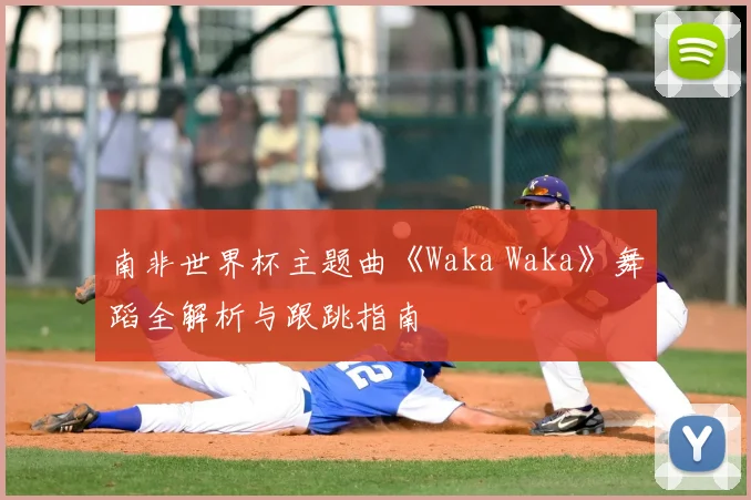 南非世界杯主题曲《Waka Waka》舞蹈全解析与跟跳指南