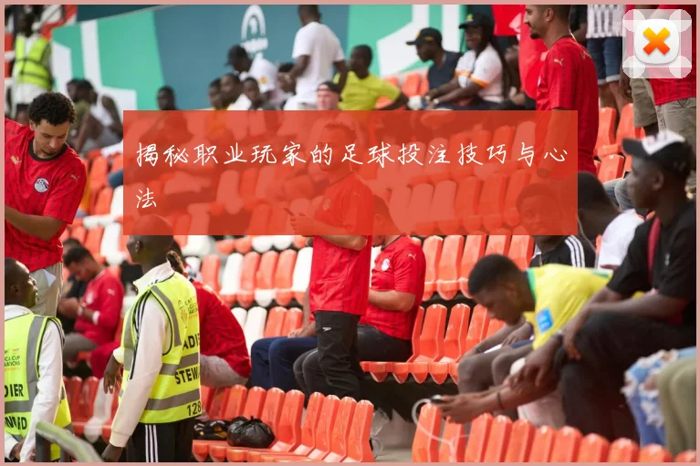 揭秘职业玩家的足球投注技巧与心法