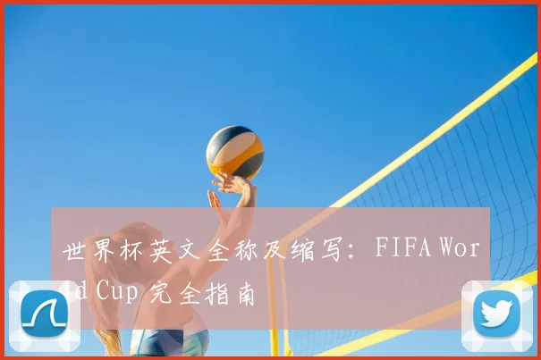 世界杯英文全称及缩写：FIFA World Cup 完全指南