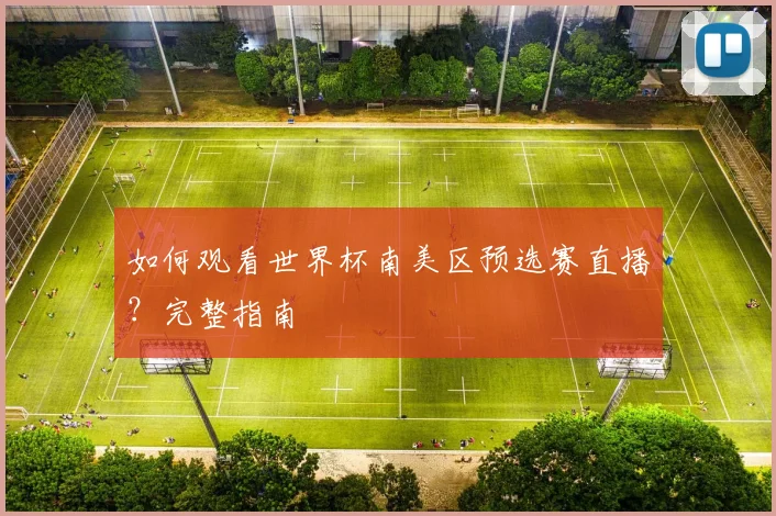 如何观看世界杯南美区预选赛直播？完整指南