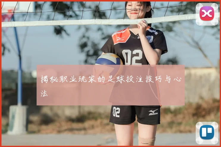 揭秘职业玩家的足球投注技巧与心法