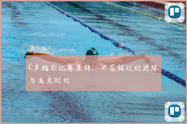C罗精彩比赛集锦：不容错过的进球与高光时刻