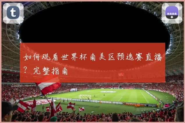 如何观看世界杯南美区预选赛直播？完整指南
