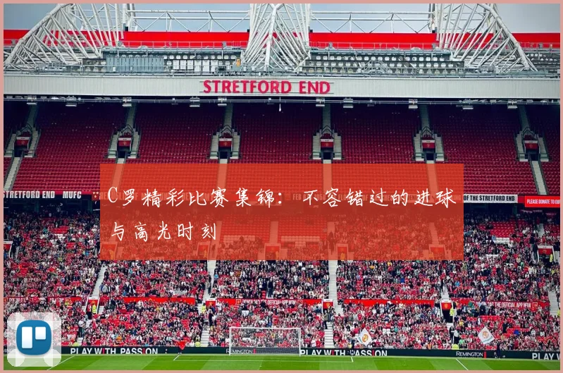 C罗精彩比赛集锦：不容错过的进球与高光时刻